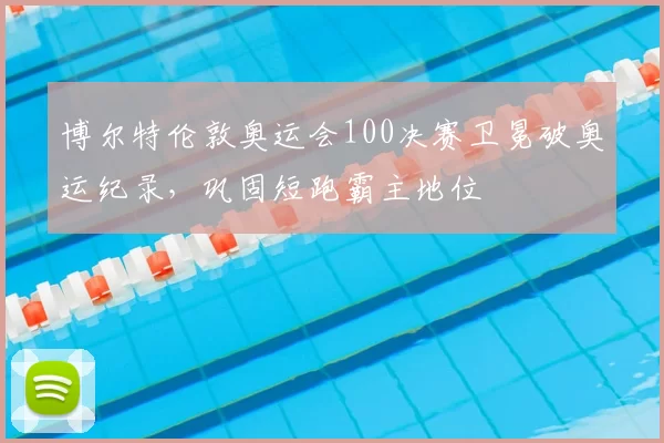 博尔特伦敦奥运会100决赛卫冕破奥运纪录，巩固短跑霸主地位