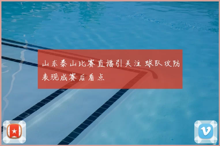山东泰山比赛直播引关注 球队攻防表现成赛后看点