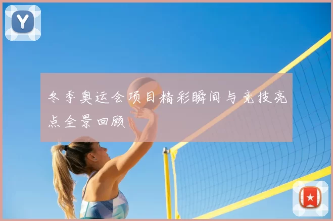 冬季奥运会项目精彩瞬间与竞技亮点全景回顾