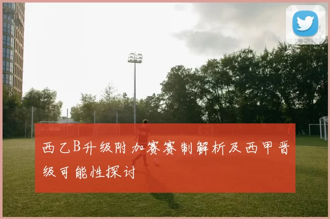 西乙B升级附加赛赛制解析及西甲晋级可能性探讨