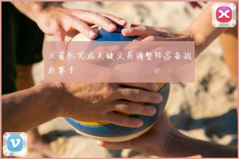 火箭队完成关键交易调整阵容备战新赛季