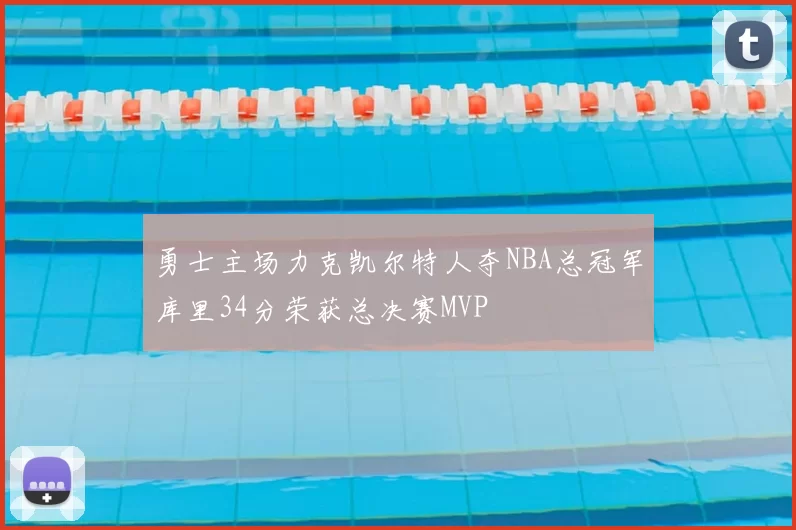 勇士主场力克凯尔特人夺NBA总冠军库里34分荣获总决赛MVP