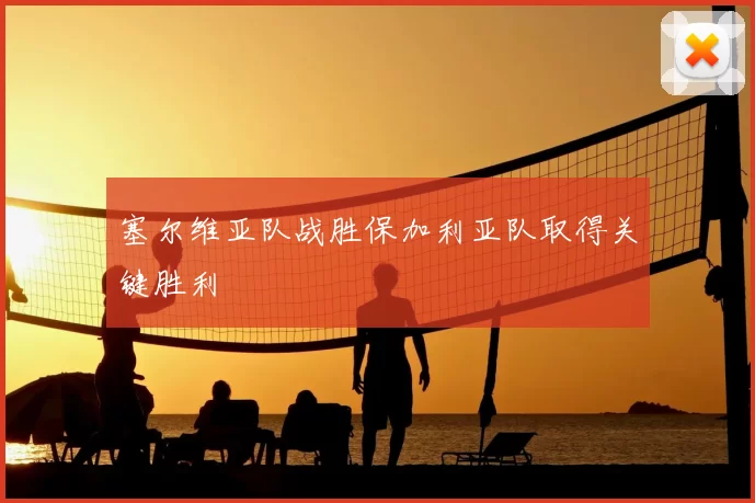 塞尔维亚队战胜保加利亚队取得关键胜利