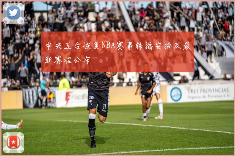 中央五台恢复NBA赛事转播安排及最新赛程公布