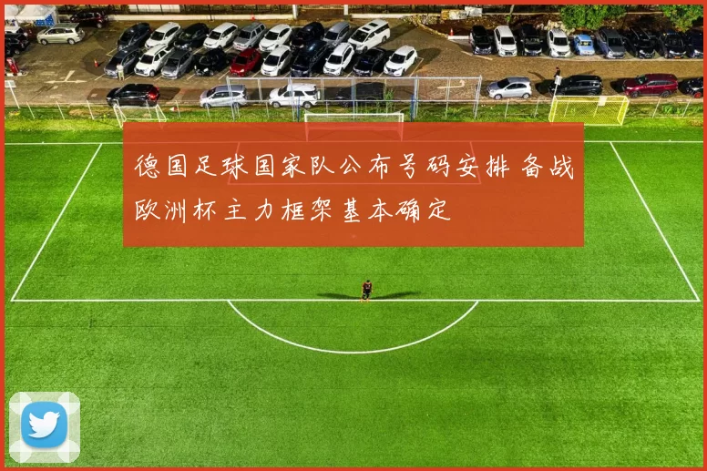 德国足球国家队公布号码安排 备战欧洲杯主力框架基本确定