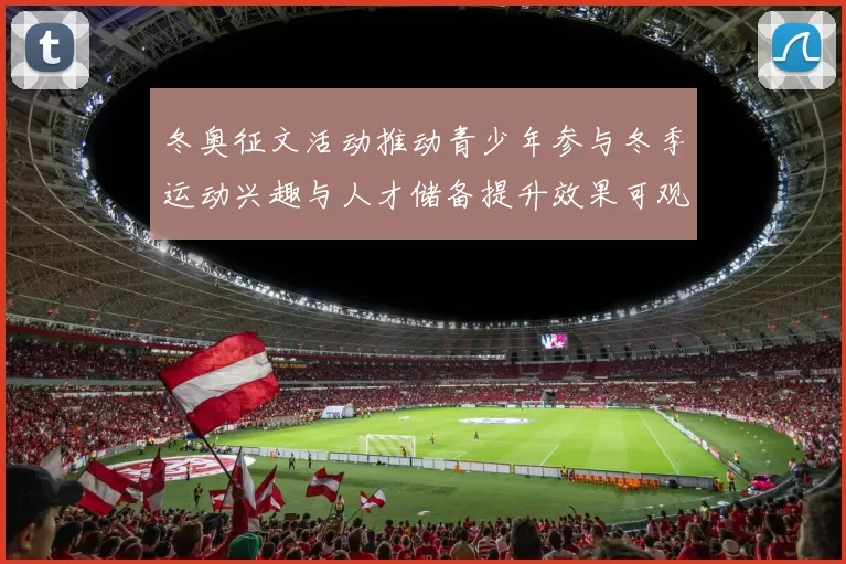冬奥征文活动推动青少年参与冬季运动兴趣与人才储备提升效果可观