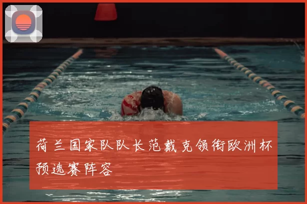 荷兰国家队队长范戴克领衔欧洲杯预选赛阵容
