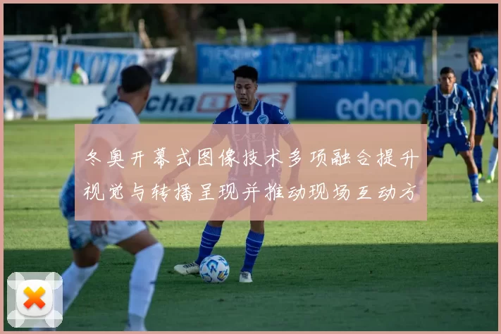 冬奥开幕式图像技术多项融合提升视觉与转播呈现并推动现场互动方式革新