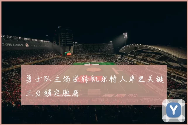 勇士队主场逆转凯尔特人库里关键三分锁定胜局