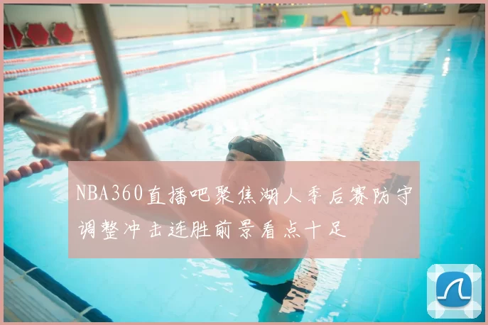 NBA360直播吧聚焦湖人季后赛防守调整冲击连胜前景看点十足