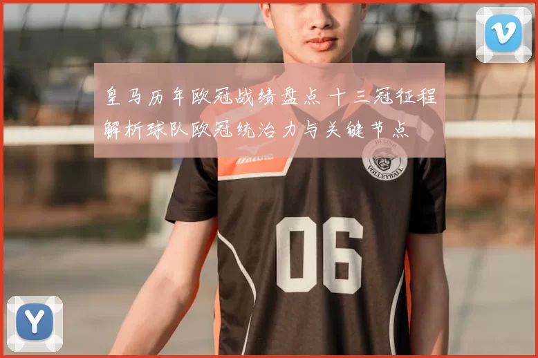 皇马历年欧冠战绩盘点 十三冠征程解析球队欧冠统治力与关键节点