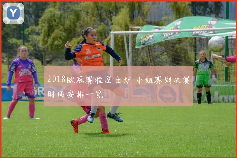 2018欧冠赛程图出炉 小组赛到决赛时间安排一览