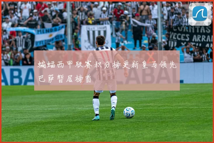 蝙蝠西甲联赛积分榜更新皇马领先巴萨暂居榜首