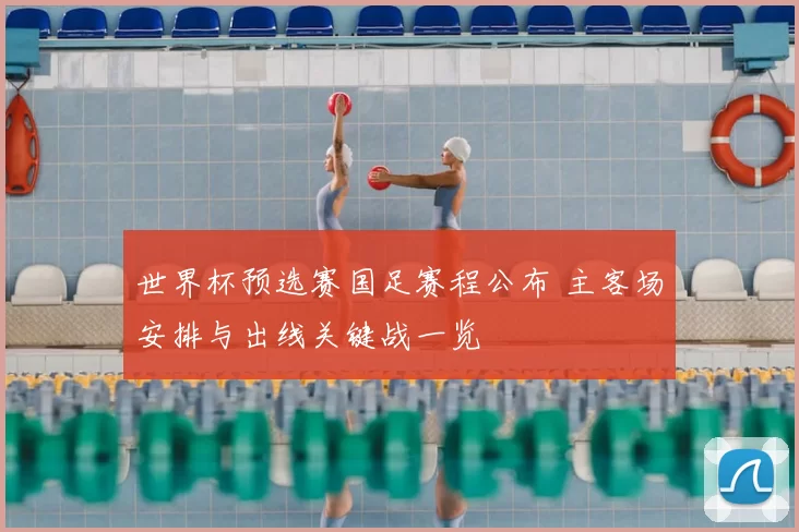 世界杯预选赛国足赛程公布 主客场安排与出线关键战一览