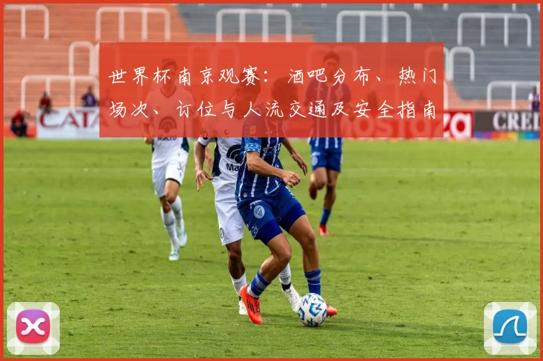 世界杯南京观赛:酒吧分布、热门场次、订位与人流交通及安全指南